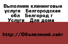 Выполним клининговые услуги - Белгородская обл., Белгород г. Услуги » Для дома   